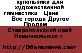 купальники для художественной гимнастики › Цена ­ 12 000 - Все города Другое » Продам   . Ставропольский край,Невинномысск г.